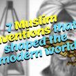 7 Unique Inventions by Muslim Scientists!