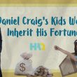 Daniel Craig’s Kids Won’t Inherit His Fortune!